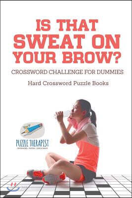 Is That Sweat on Your Brow? Hard Crossword Puzzle Books Crossword Challenge for Dummies