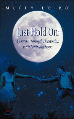 Just Hold On: A Journey through Depression with Faith and Hope
