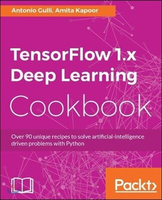 TensorFlow 1.x Deep Learning Cookbook: Over 90 unique recipes to solve artificial-intelligence driven problems with Python