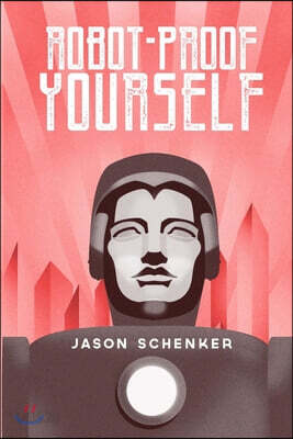 Robot-Proof Yourself: How to Survive the Robocalypse and Benefit from Robots and Automation