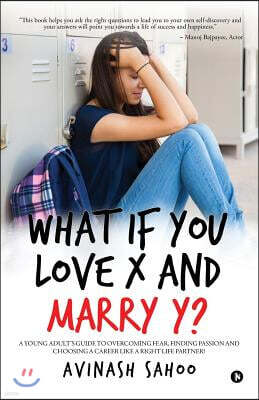 What if You Love X and Marry Y?: A Young Adult's Guide To Overcoming Fear, Finding Passion And Choosing A Career Like A Right Life Partner!
