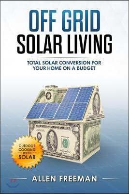 Off Grid Solar Living: Total Solar Conversion for Your Home on a Budget - Outdoor Cooking with Solar