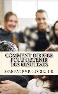 Comment Diriger Pour Obtenir Des Resultats: Ce Guide Vous Revele Les Trois (03) Concepts Cles a Maitriser Pour Que Votre Equipe Se Surpasse En Permane