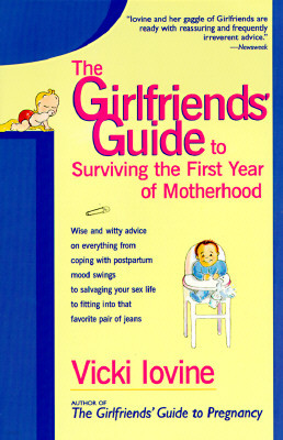 The Girlfriends' Guide to Surviving the First Year of Motherhood: Wise and Witty Advice on Everything from Coping with Postpartum Mood Swings to Salva