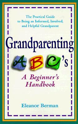 Grandparenting ABCs: A Beginner's Handbook -- The Practical Guide to Being an Informed, Involved, and Helpful Grandparent