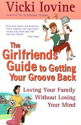 The Girlfriends' Guide to Getting Your Groove Back: Loving Your Family Without Losing Your Mind