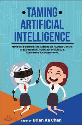 Taming Artificial Intelligence: Mind-As-A-Service: The Actionable Human-Centric AI Evolution Blueprint for Individuals, Businesses, & Governments