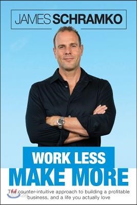 Work Less, Make More: The counter-intuitive approach to building a profitable business, and a life you actually love