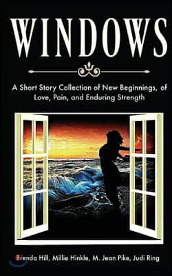 Windows a Short Story Collection of New Beginnings, of Love, Pain, and Enduring Strength