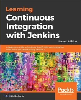 Learning Continuous Integration with Jenkins - Second Edition: A beginner's guide to implementing Continuous Integration and Continuous Delivery using