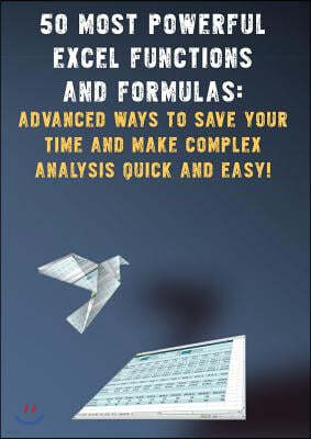 50 Most Powerful Excel Functions and Formulas: : Advanced Ways to Save Your Time and Make Complex Analysis Quick and Easy!