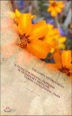 The Happy Veterinarian: A Guide for Finding Happiness in Veterinary Medicine in Challenging Times