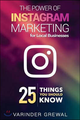 The Power of Instagram Marketing: - For Local Business 25 Things You Should Know
