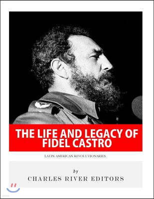 Latin American Revolutionaries: The Life and Legacy of Fidel Castro