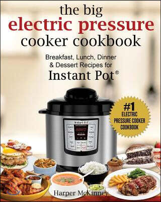 The Big Electric Pressure Cooker Cookbook: Breakfast, Lunch, Dinner & Dessert Recipes for Instant Pot (R)