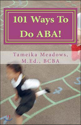 101 Ways To Do ABA!: Practical and amusing positive behavioral tips for implementing Applied Behavior Analysis strategies in your home, cla