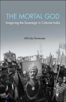 The Mortal God: Imagining the Sovereign in Colonial India