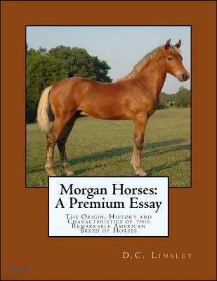Morgan Horses: A Premium Essay: The Origin, History and Characteristics of This Remarkable American Breed of Horses