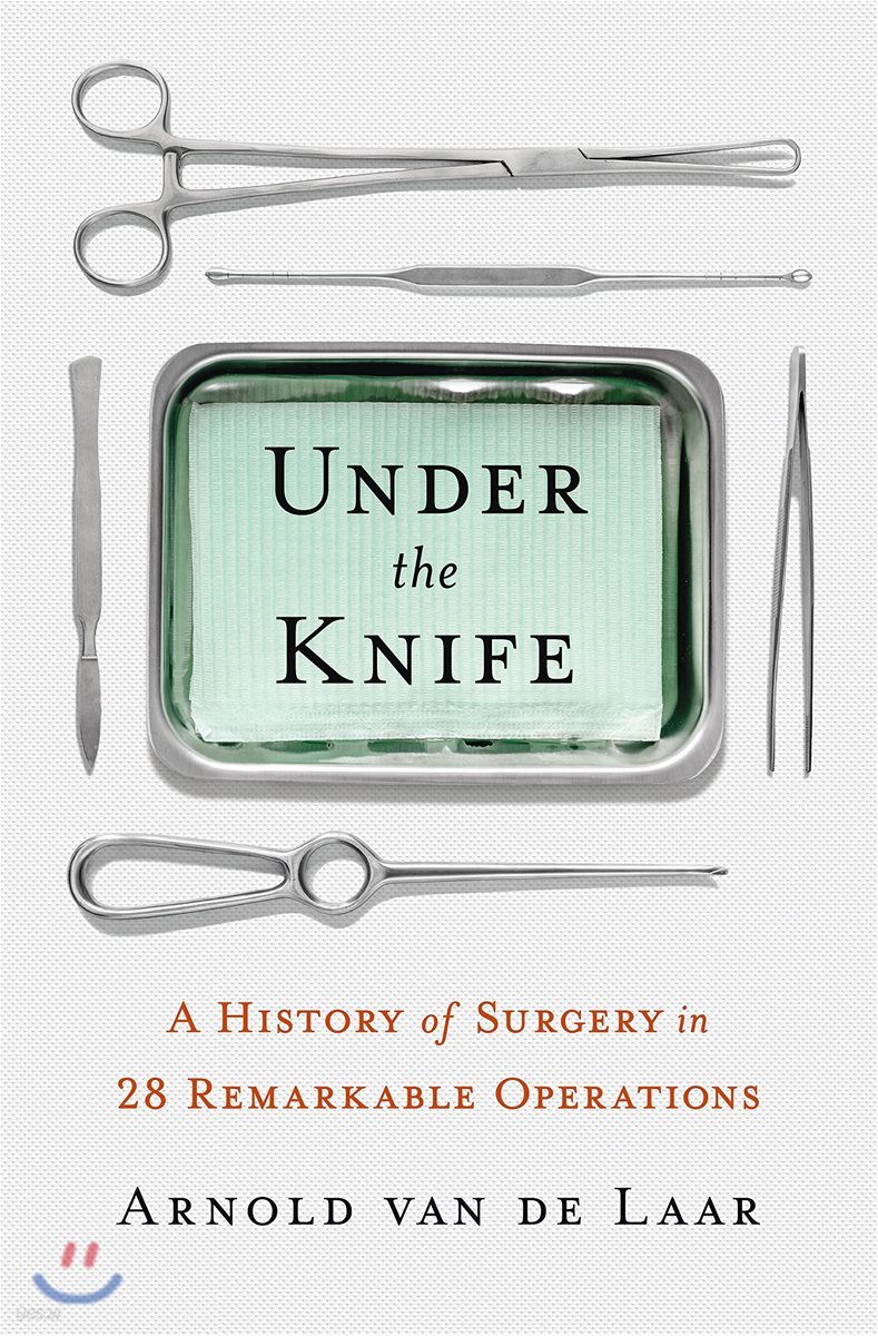 Under the Knife: A History of Surgery in 28 Remarkable Operations