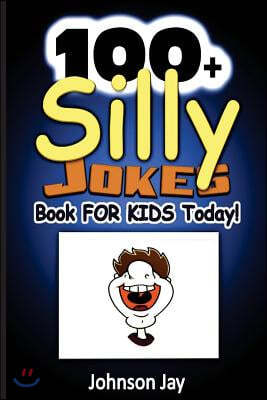 100+ Silly Jokes Book for Kids Today!: A Unique Combination Of Jokes Books For Kids 7 To 9, Kids Joke Books Ages 8-12, And jokes for kids 10-12