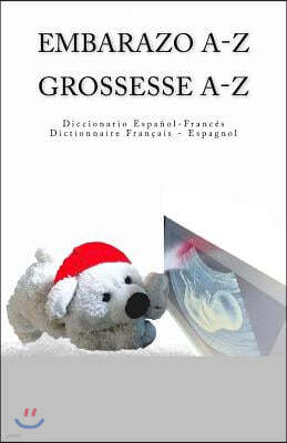 Embarazo A-Z Diccionario Espanol-Frances Grossesse A-Z Dictionnaire Francais-Espagnol