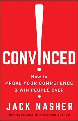 Convinced!: How to Prove Your Competence & Win People Over