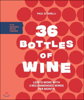 36 Bottles of Wine: Less Is More with 3 Recommended Wines Per Month Plus Seasonal Recipe Pairings