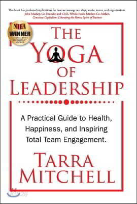 The Yoga of Leadership: A Practical Guide to Health, Happiness, and Inspiring Total Team Engagement Volume 1