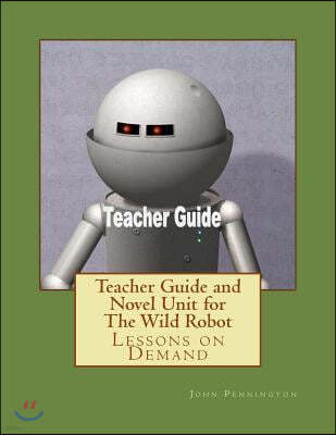 Teacher Guide and Novel Unit for The Wild Robot: Lessons on Demand