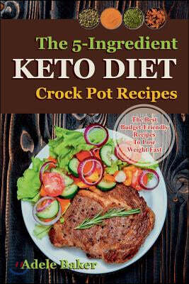 The Keto Crockpot Cookbook: Five-Ingredient Ketogenic Diet Recipes to Lose Weight Fast (Five Ingredient Recipes Crock Pot, Keto in 5, Five Ingredi
