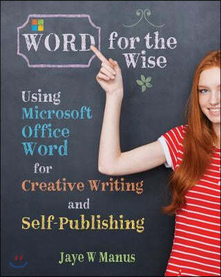 WORD for the Wise: Using Microsoft Office Word for Creative Writing and Self-Publishing