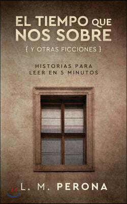 El tiempo que nos sobre (y otras ficciones): Historias para leer en cinco minutos