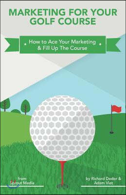 Marketing for Your Golf Course: How to Ace Your Marketing & Fill Up the Course