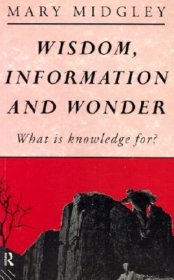 Wisdom, Information and Wonder: What Is Knowledge For?