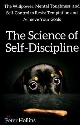 The Science of Self-Discipline: The Willpower, Mental Toughness, and Self-Control to Resist Temptation and Achieve Your Goals