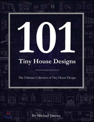 101 Tiny House Designs: The Ultimate Collection of Tiny House Design