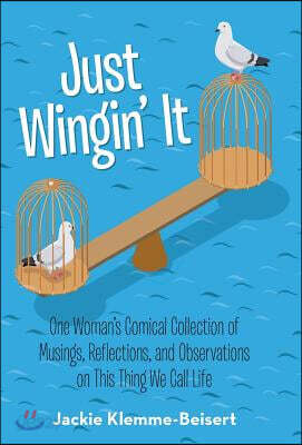 Just Wingin' It: One Woman's Comical Collection of Musings, Reflections, and Observations on This Thing We Call Life