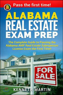 Alabama Real Estate Exam Prep: The Complete Guide to Passing the Alabama Amp Real Estate Salesperson License Exam the First Time!