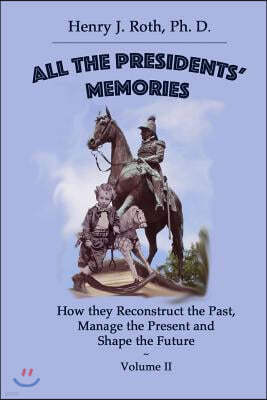 All the Presidents' Memories: How they Reconstruct the Past, Manage the Present and Shape the Future: Volume II