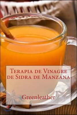 Terapia de Vinagre de Sidra de Manzana: Desintoxica tu cuerpo, adelgaza, hidrata, rejuvenece, exfolia tu piel prefecta y tu cabello brillante de adent