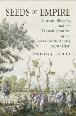 Seeds of Empire: Cotton, Slavery, and the Transformation of the Texas Borderlands, 1800-1850