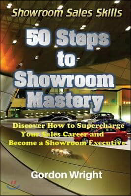 50 Steps to Showroom Mastery: A New Way to Sell Cars - Discover How to Supercharge Your Car Sales Career and Become a Showroom Executive