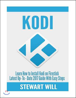 Kodi: Learn How To Install Kodi On Firestick Latest Up-To-Date 2017: Guide With Easy Steps (Exodus, Genesis, Soundplex, Hulu