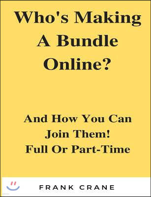 Who?s Making a Bundle Online: And How You Can Join Them! Full or Part-Time