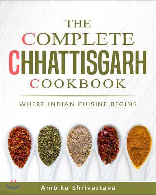 The Complete Chhattisgarh Cookbook: Where Indian Cuisine Begins