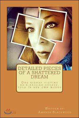 Detailed Pieces of a Shattered Dream: One kidnap victims hair raising escape, told in her own words