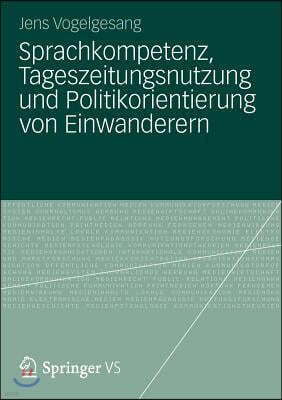 Sprachkompetenz, Tageszeitungsnutzung Und Politikorientierung Von Einwanderern