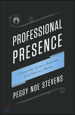 Professional Presence: A Four-Part Guide to Building Your Personal Brand