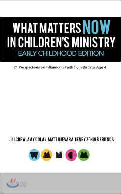 What Matters Now in Children's Ministry Early Childhood Edition: 21 Perspectives on Influencing Faith from Birth to Age 4