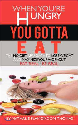 When You're Hungry, You Gotta Eat: The No Diet Approach to Lose Weight and Maximize your Workout